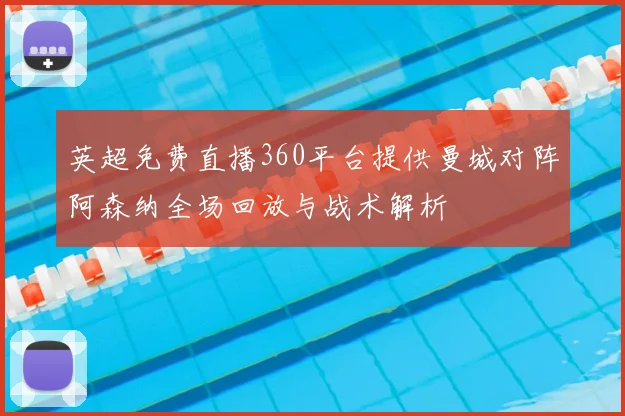 英超免费直播360平台提供曼城对阵阿森纳全场回放与战术解析