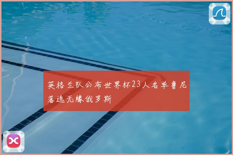 英格兰队公布世界杯23人名单鲁尼落选无缘俄罗斯