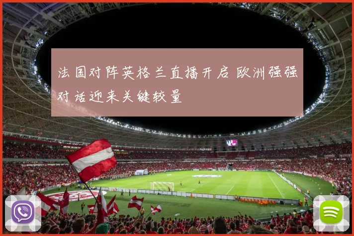 法国对阵英格兰直播开启 欧洲强强对话迎来关键较量