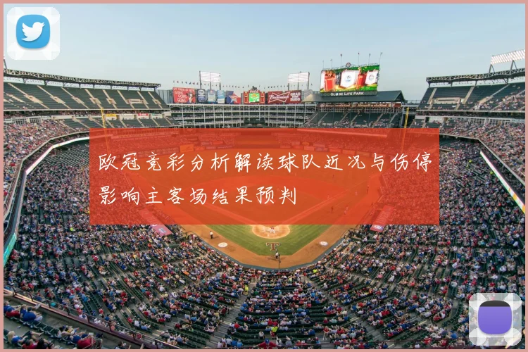 欧冠竞彩分析解读球队近况与伤停影响主客场结果预判