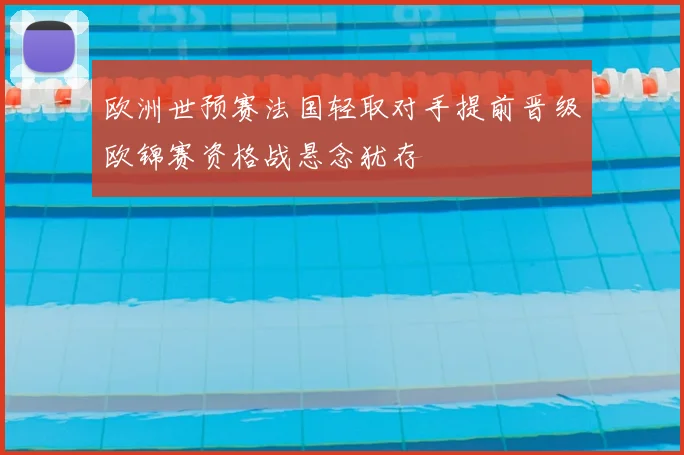 欧洲世预赛法国轻取对手提前晋级欧锦赛资格战悬念犹存