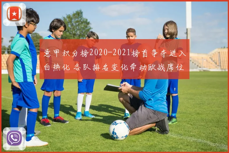 意甲积分榜2020-2021榜首争夺进入白热化 各队排名变化牵动欧战席位竞争