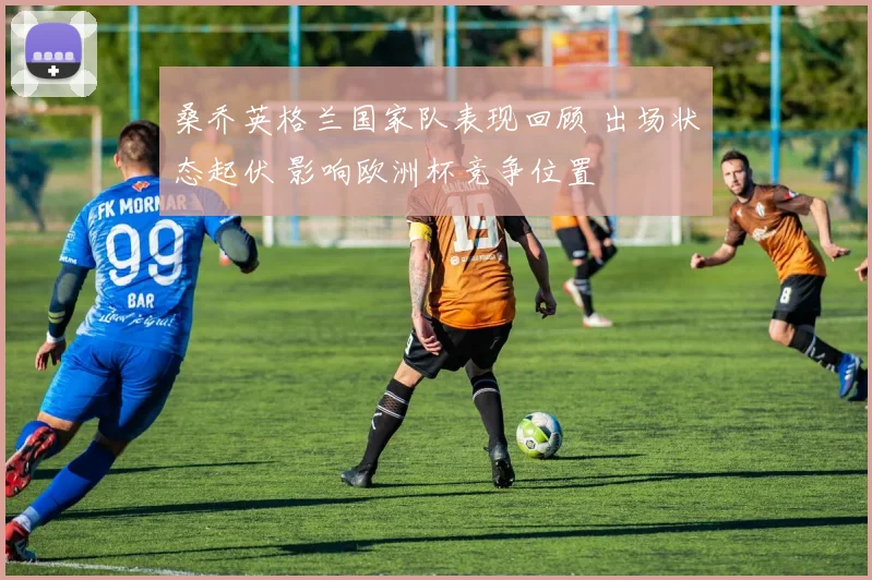 桑乔英格兰国家队表现回顾 出场状态起伏 影响欧洲杯竞争位置