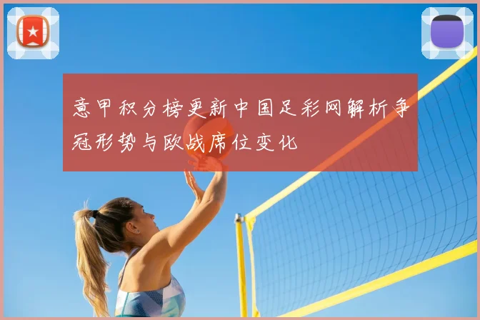 意甲积分榜更新中国足彩网解析争冠形势与欧战席位变化