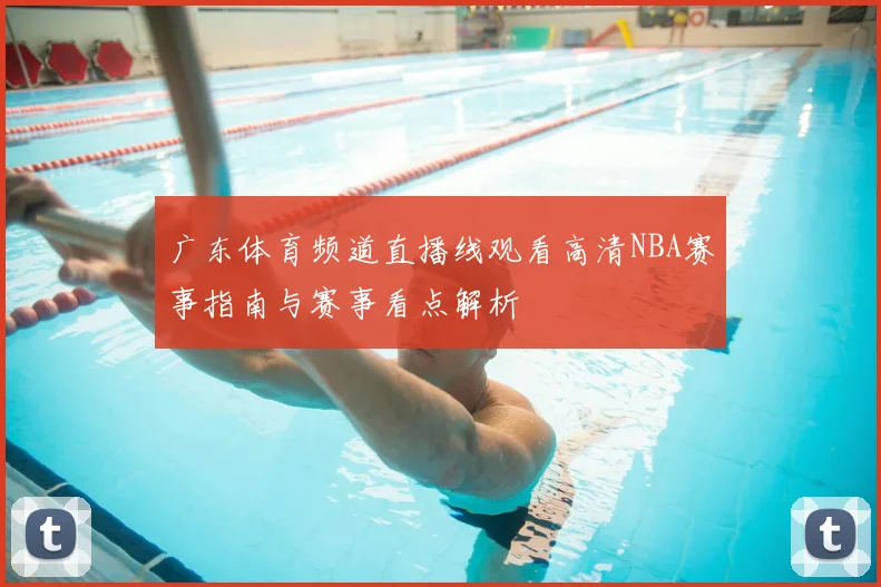 广东体育频道直播线观看高清NBA赛事指南与赛事看点解析