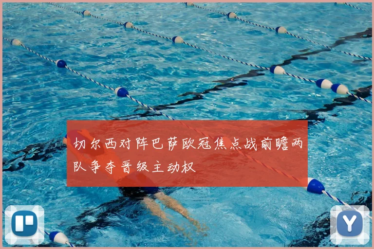 切尔西对阵巴萨欧冠焦点战前瞻两队争夺晋级主动权