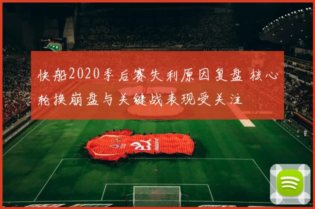 快船2020季后赛失利原因复盘 核心轮换崩盘与关键战表现受关注