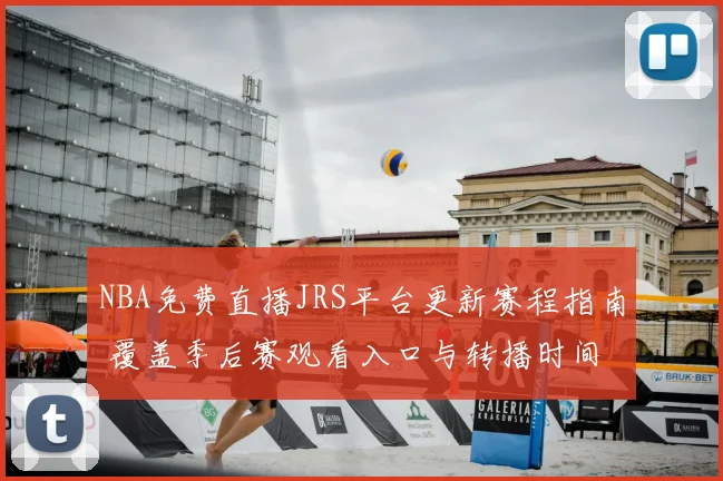 NBA免费直播JRS平台更新赛程指南 覆盖季后赛观看入口与转播时间