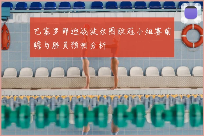 巴塞罗那迎战波尔图欧冠小组赛前瞻与胜负预测分析