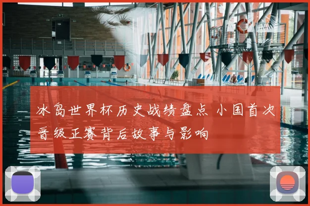冰岛世界杯历史战绩盘点 小国首次晋级正赛背后故事与影响