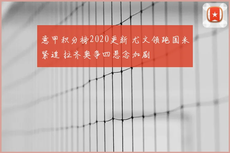 意甲积分榜2020更新 尤文领跑国米紧追 拉齐奥争四悬念加剧