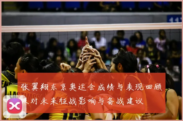 张翼翔东京奥运会成绩与表现回顾及对未来征战影响与备战建议