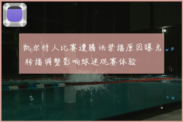 凯尔特人比赛遭腾讯禁播原因曝光 转播调整影响球迷观赛体验
