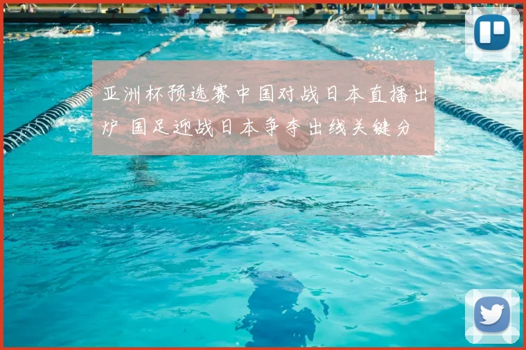 亚洲杯预选赛中国对战日本直播出炉 国足迎战日本争夺出线关键分