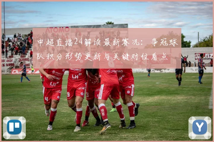中超直播24解读最新赛况：争冠球队积分形势更新与关键对位看点