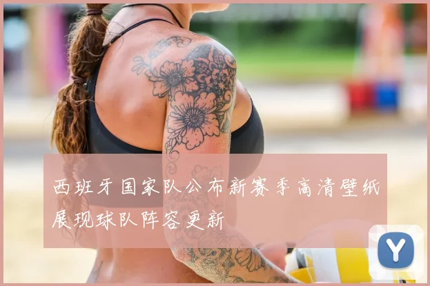 西班牙国家队公布新赛季高清壁纸展现球队阵容更新