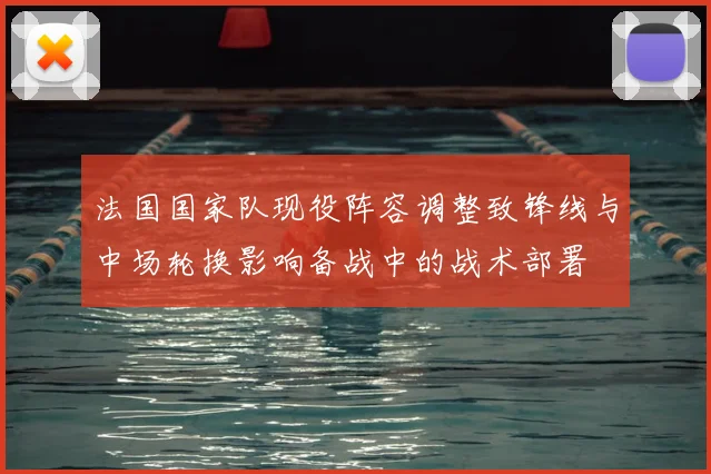 法国国家队现役阵容调整致锋线与中场轮换影响备战中的战术部署