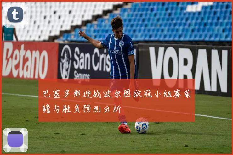 巴塞罗那迎战波尔图欧冠小组赛前瞻与胜负预测分析