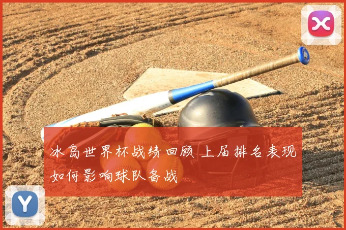 冰岛世界杯战绩回顾 上届排名表现如何影响球队备战