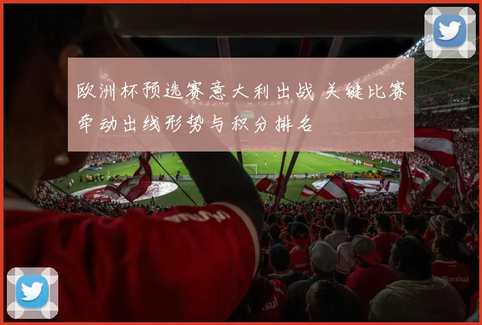 欧洲杯预选赛意大利出战 关键比赛牵动出线形势与积分排名