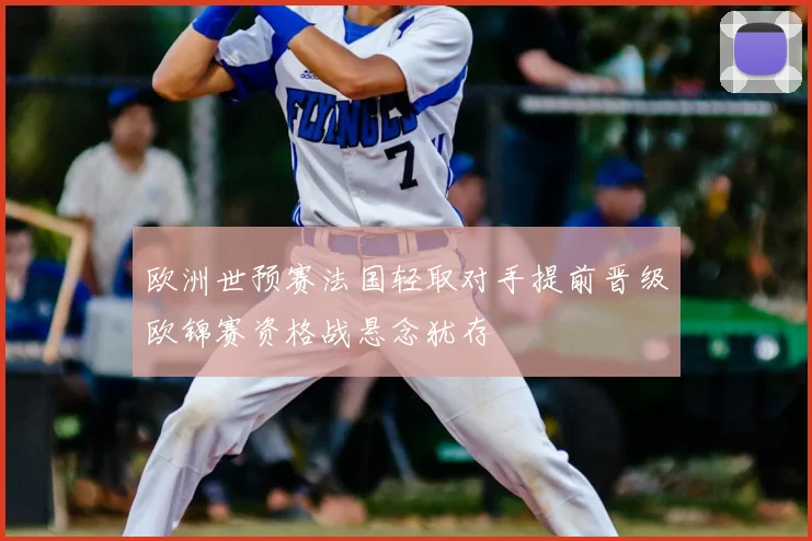 欧洲世预赛法国轻取对手提前晋级欧锦赛资格战悬念犹存
